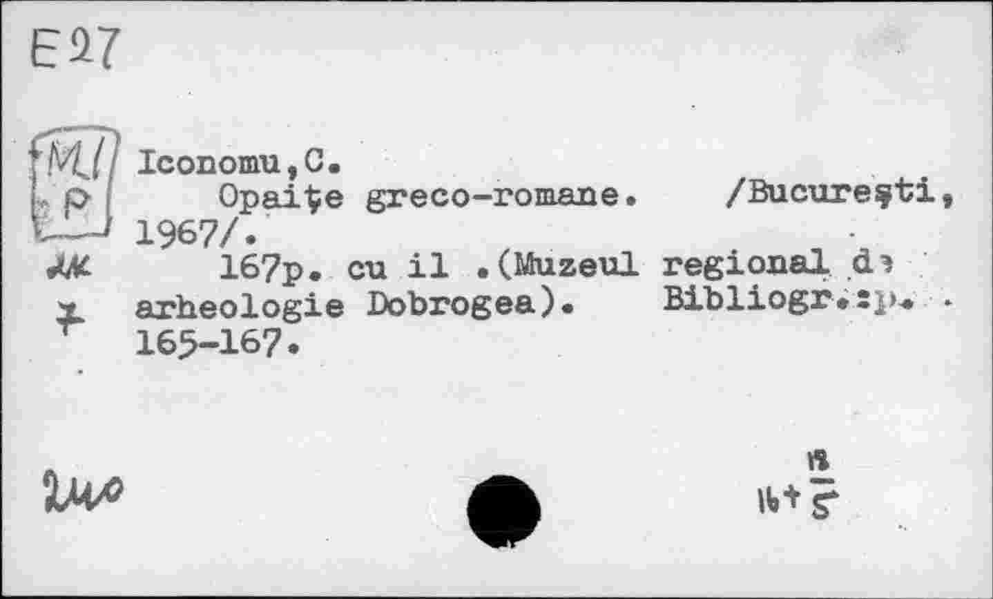 ﻿Є 2?
IconomUjG.
OpaiÇe greco-romane. /Bucureçti, 1967/.
ML 167p. eu il .(Muzeul regional d*
X arheologie Dobrogea). Bibliogr.sp. • r 165-167.
U*
«
H»* ST